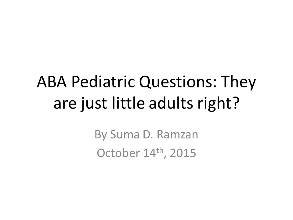 ABA Pediatric Questions: They are just little adults right?